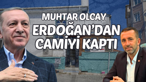 MUHTAR, ERDOĞAN'DAN CAMİYİ KAPTI